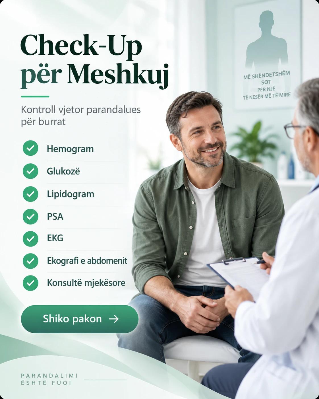 Check-Up për Meshkuj: Hemogram, Glukozë, Lipidogram, PSA, EKG, Ekografi e abdomenit, Konsultë mjekësore.